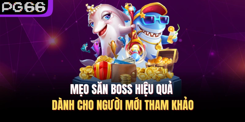 Mẹo săn boss hiệu quả dành cho người mới tham khảo